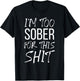 I'm Too Sober For This Shit Funny Sobriety Party Beer 2021 T-Shirt - T-Shirt | Black