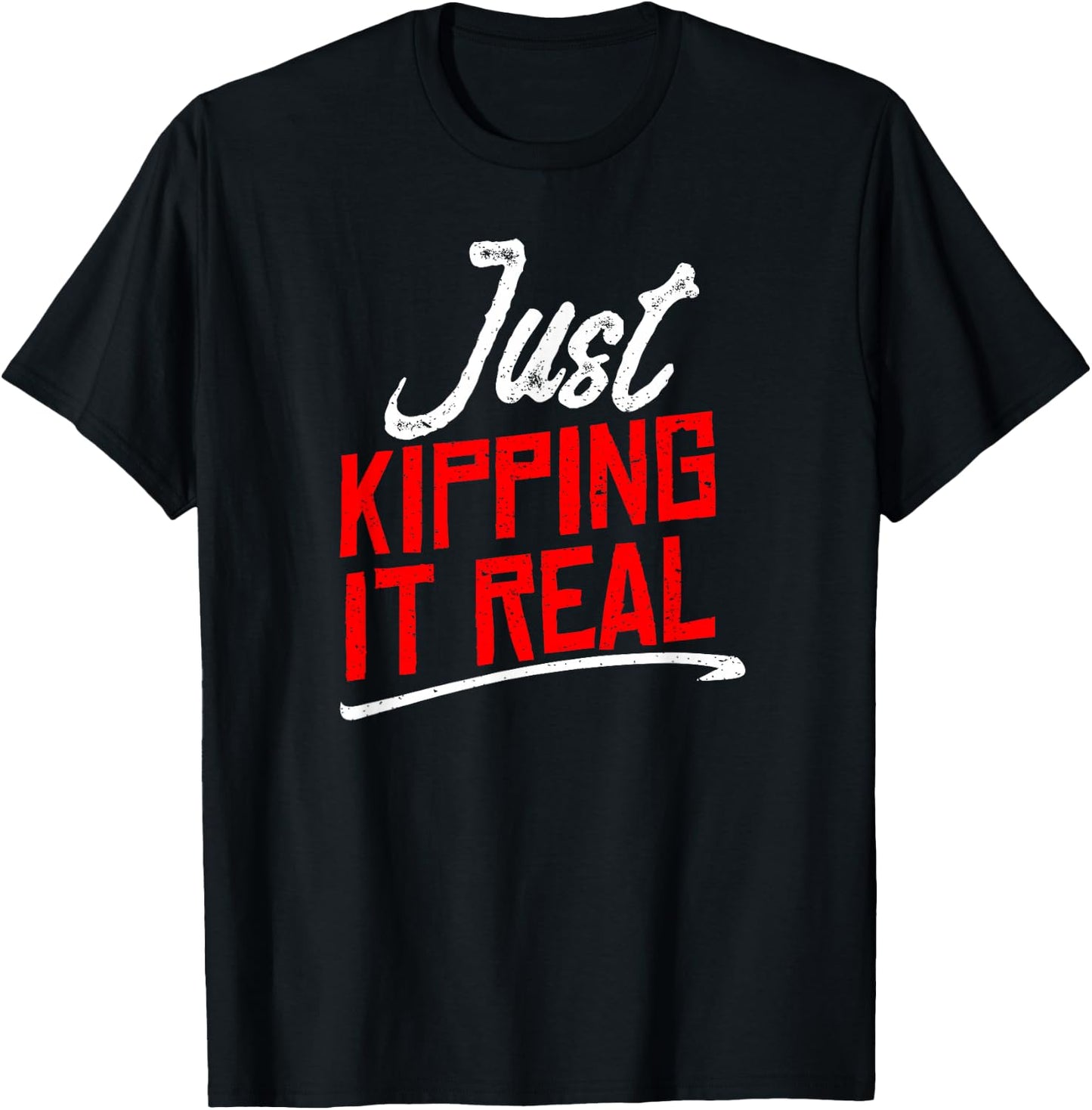Just Kipping it Real Shirt | Motivational Gym Gift T-Shirt - T-Shirt | Black