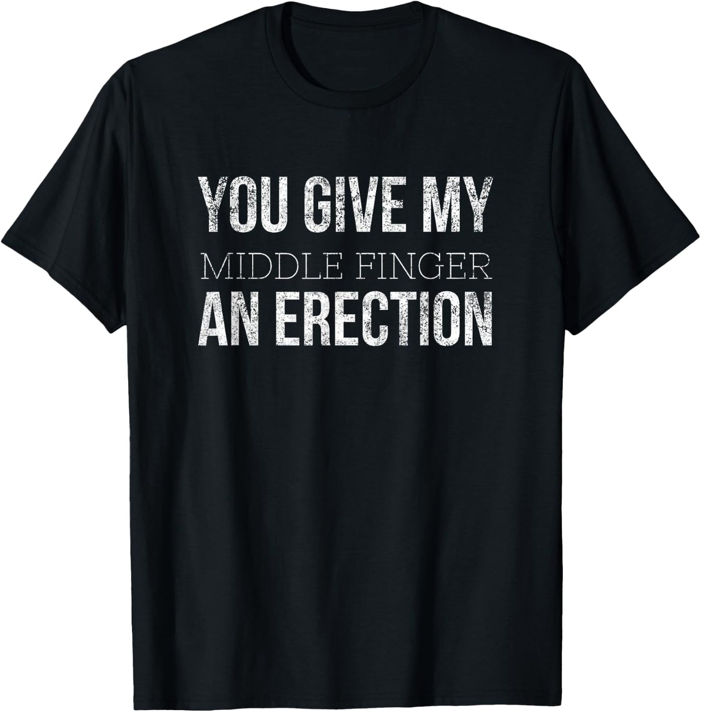 You Give My Middle Finger an Erection Angry Rage Funny Quote T-Shirt - T-Shirt | Black