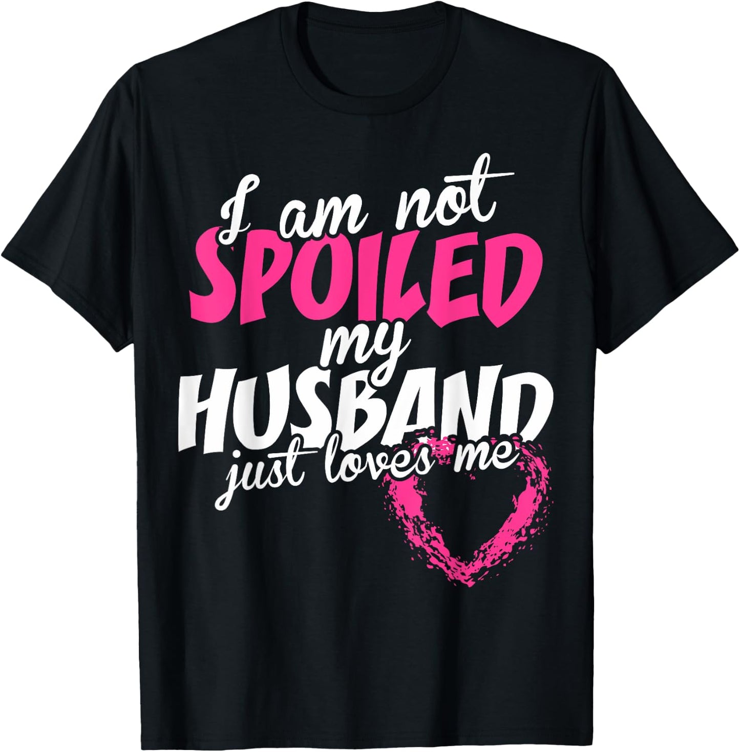 I Am Not Spoiled My Husband Just Loves Me T-Shirt - T-Shirt | Black