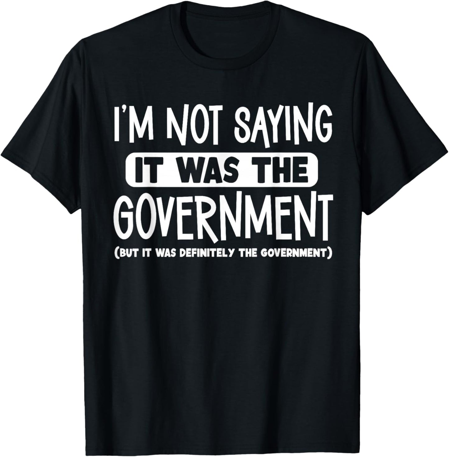 I'm Not Saying It Was The Government T-Shirt - T-Shirt | Black