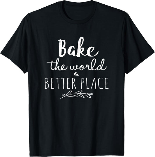 Bake the World a Better Place Funny Cooks Gift T-Shirt - T-Shirt | Black