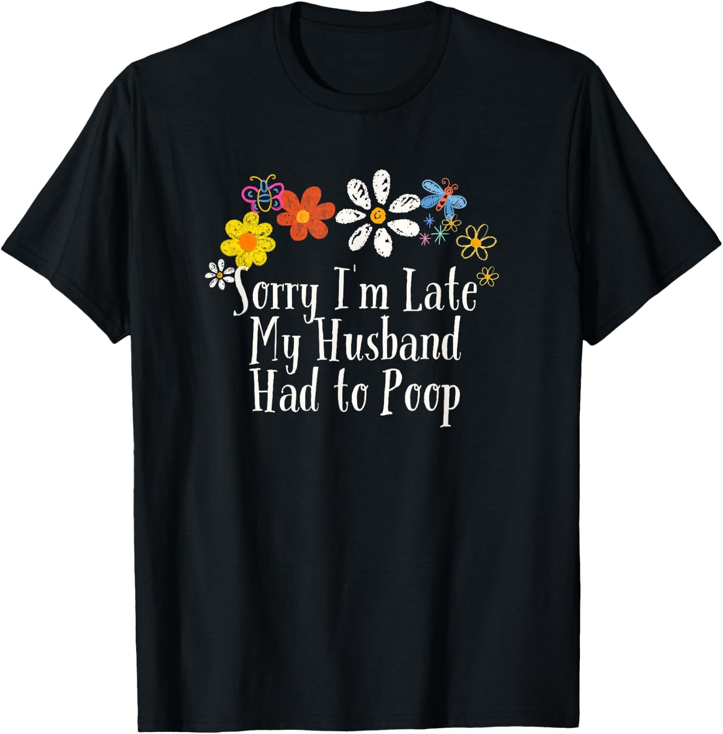 Floral Artwork Art, Sorry I'm Late My Husband Had to Poop T-Shirt - T-Shirt | Black