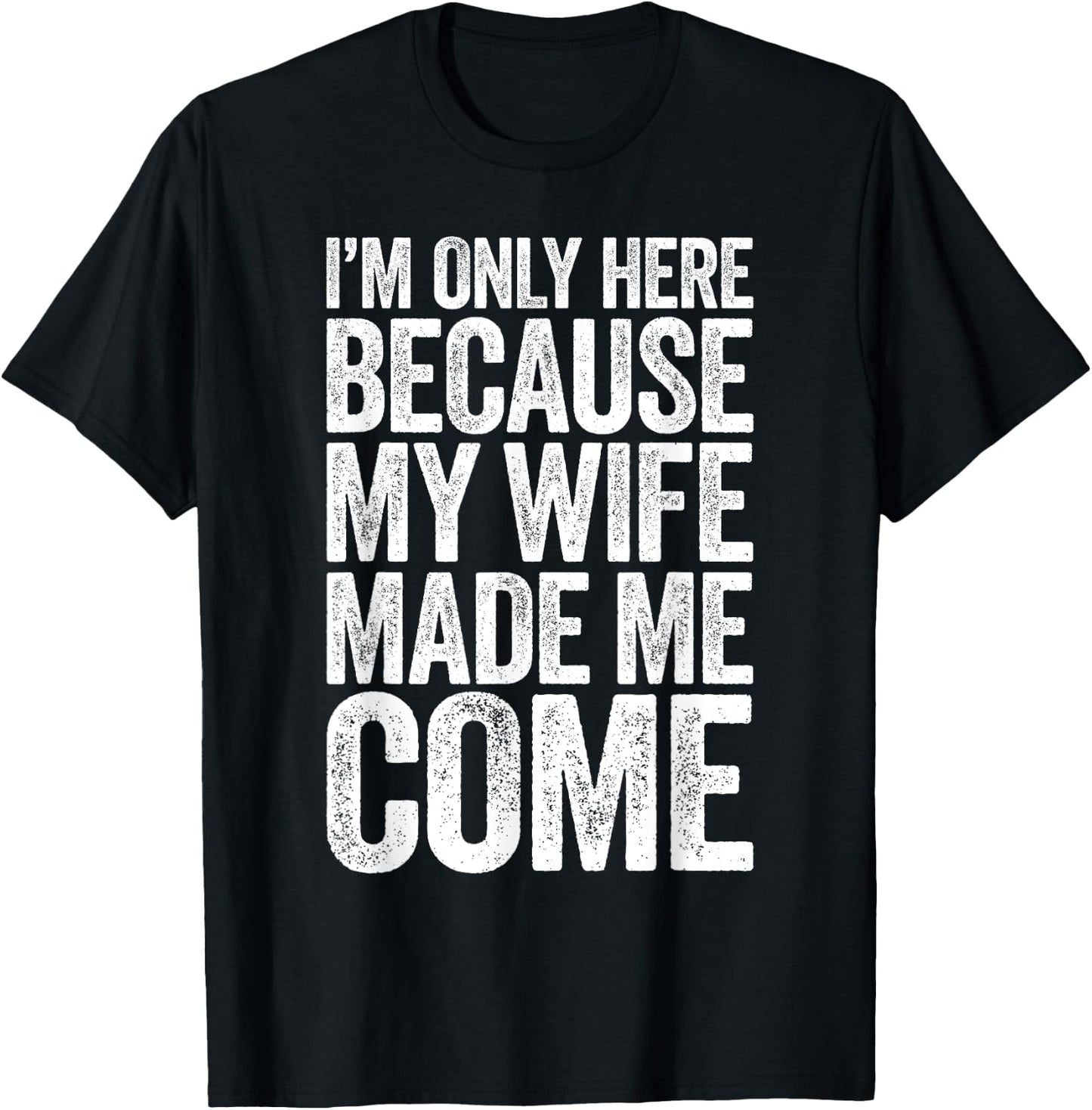I'm Only Here Because My Wife Made Me Come T-Shirt - T-Shirt | Black