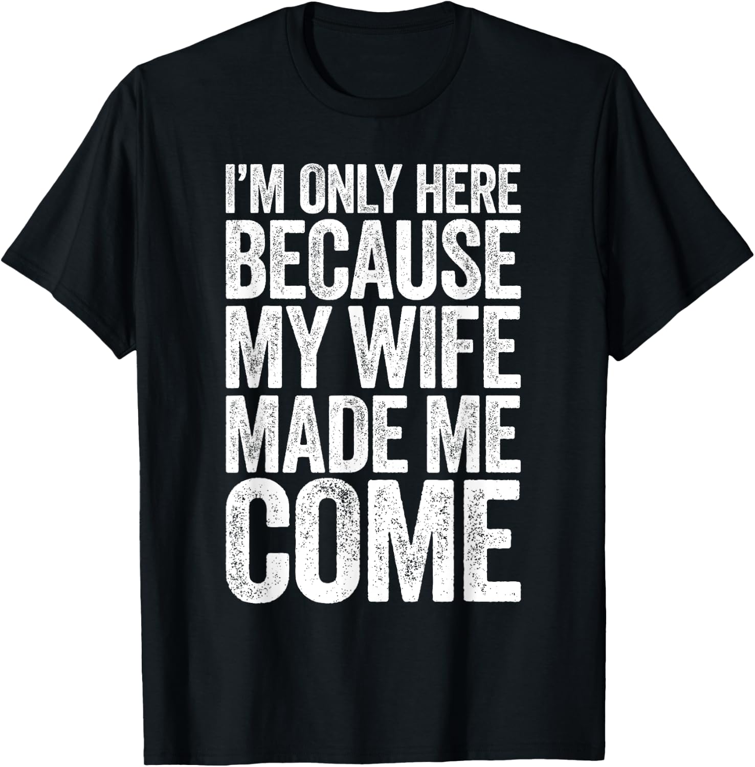 I'm Only Here Because My Wife Made Me Come T-Shirt - T-Shirt | Black