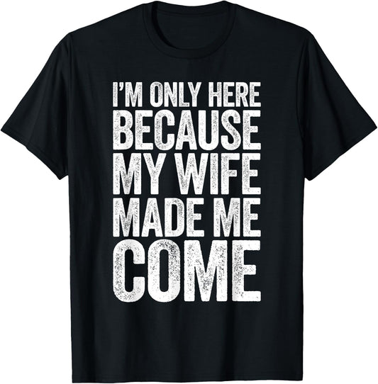 I'm Only Here Because My Wife Made Me Come T-Shirt - T-Shirt | Black