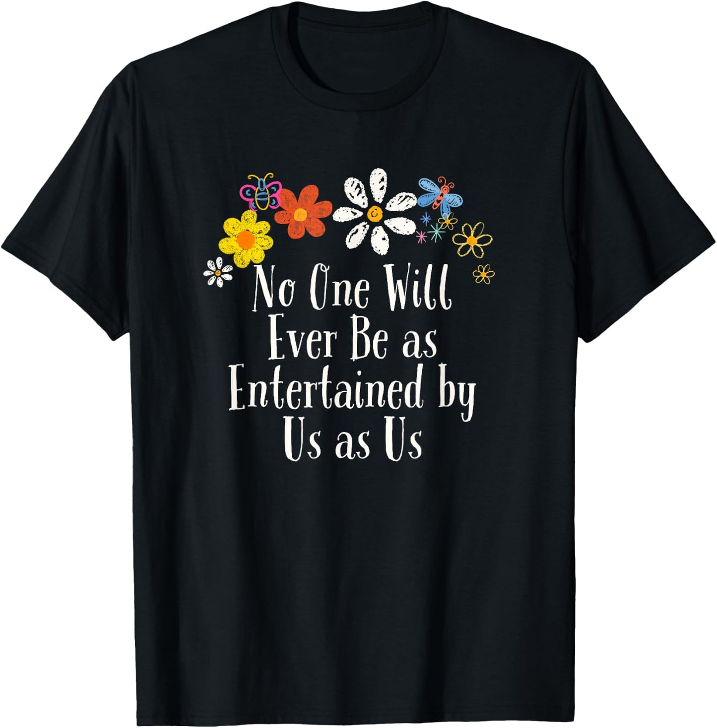 Floral Artwork Art, No One Will Ever Be as Entertained by Us T-Shirt - T-Shirt | Black