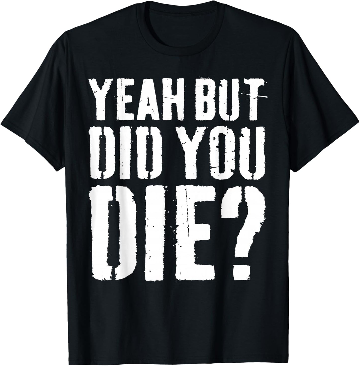 Yeah But Did You Die Shirt Men Women Funny Workout T-Shirt - T-Shirt | Black