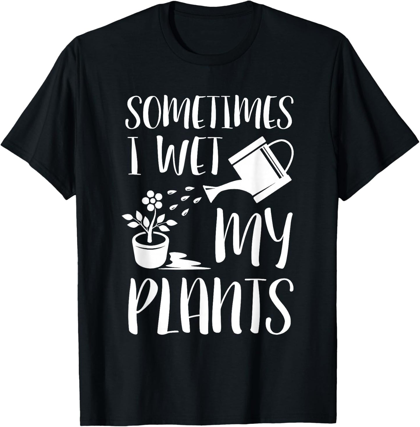Sometimes I Wet My Plants - Gardener Gardening T-Shirt - T-Shirt | Black