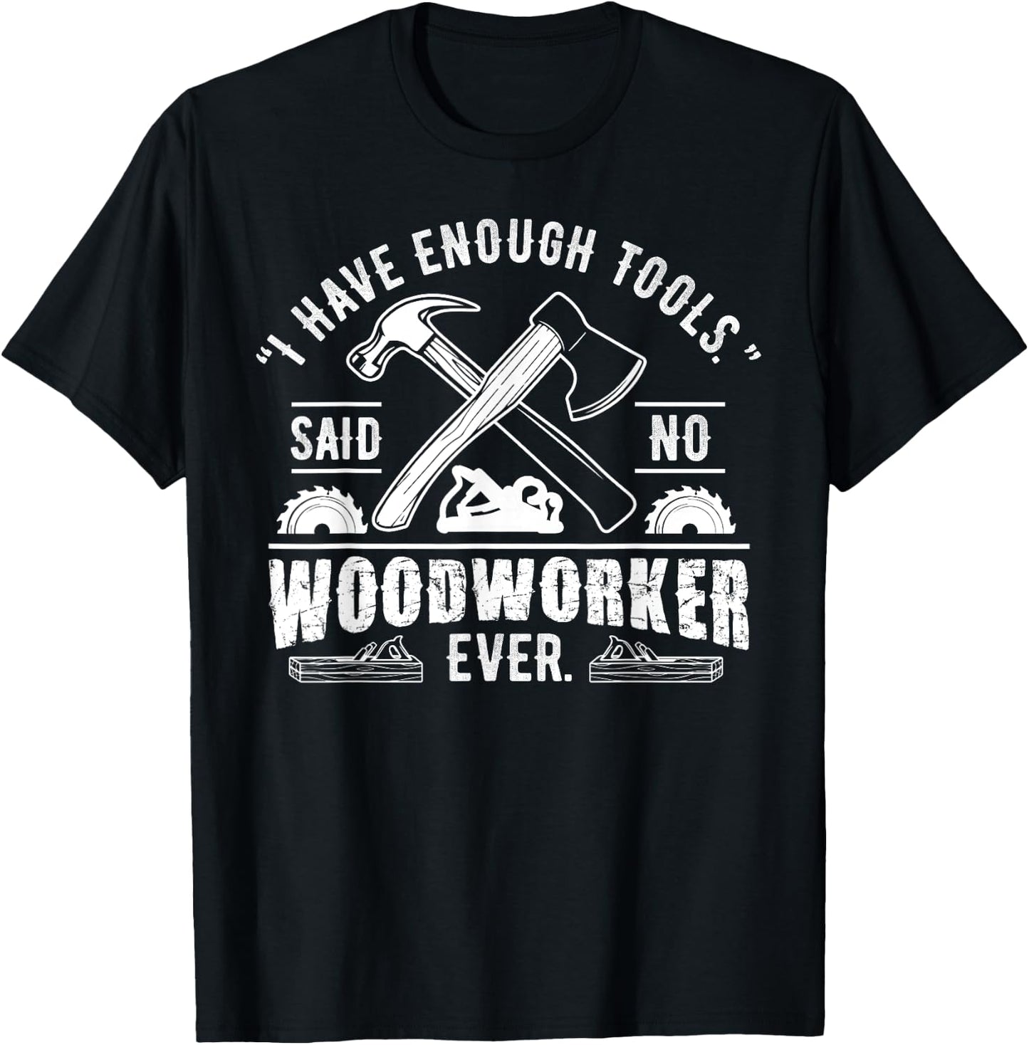 I Have Enough Tools Said No Woodworker Ever Funny Gift T-Shirt - T-Shirt | Black