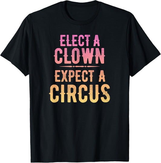 Political Trump Shirt, Elect a Clown, Expect a Circus T-Shirt - T-Shirt | Black