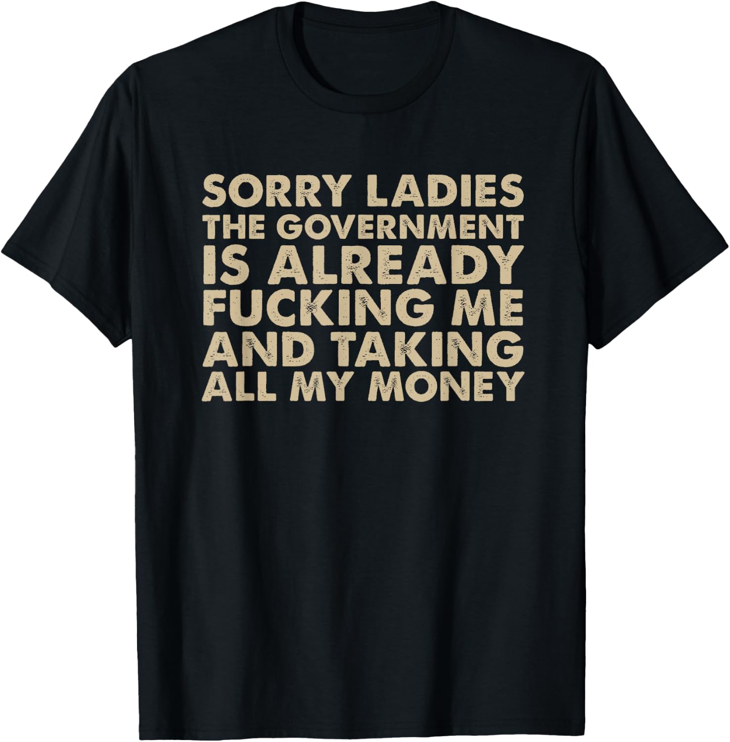 Sorry ladies The Government Is Already Fucking Me And Taking T-Shirt - T-Shirt | Black