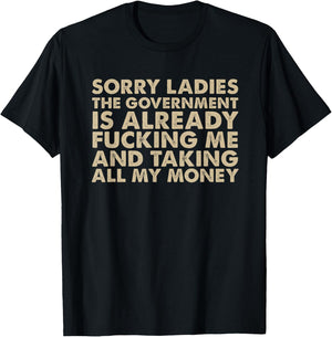 Sorry ladies The Government Is Already Fucking Me And Taking T-Shirt - T-Shirt | Black