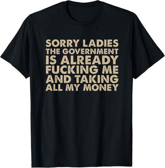 Sorry ladies The Government Is Already Fucking Me And Taking T-Shirt - T-Shirt | Black