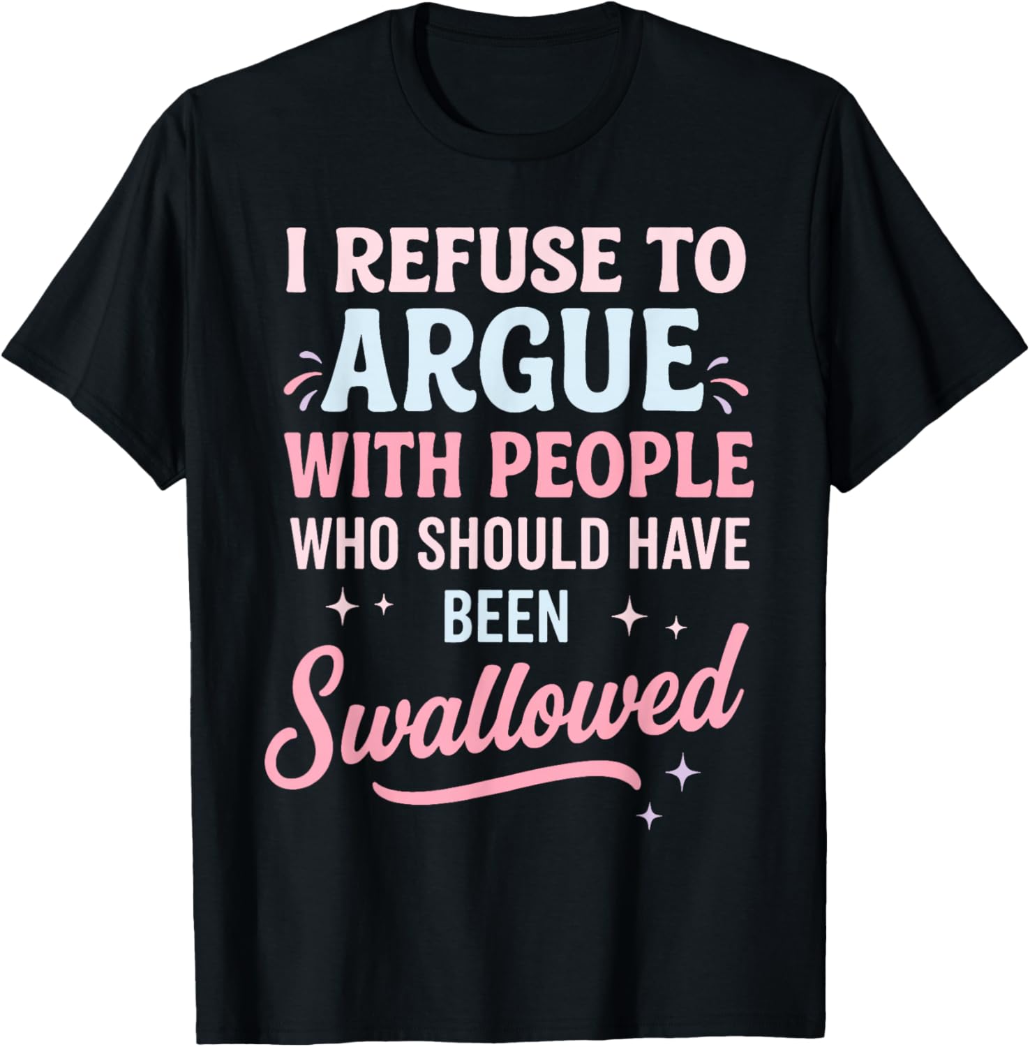 I Refuse to Argue with People Who Should Have Been Swallowed T-Shirt - T-Shirt | Black