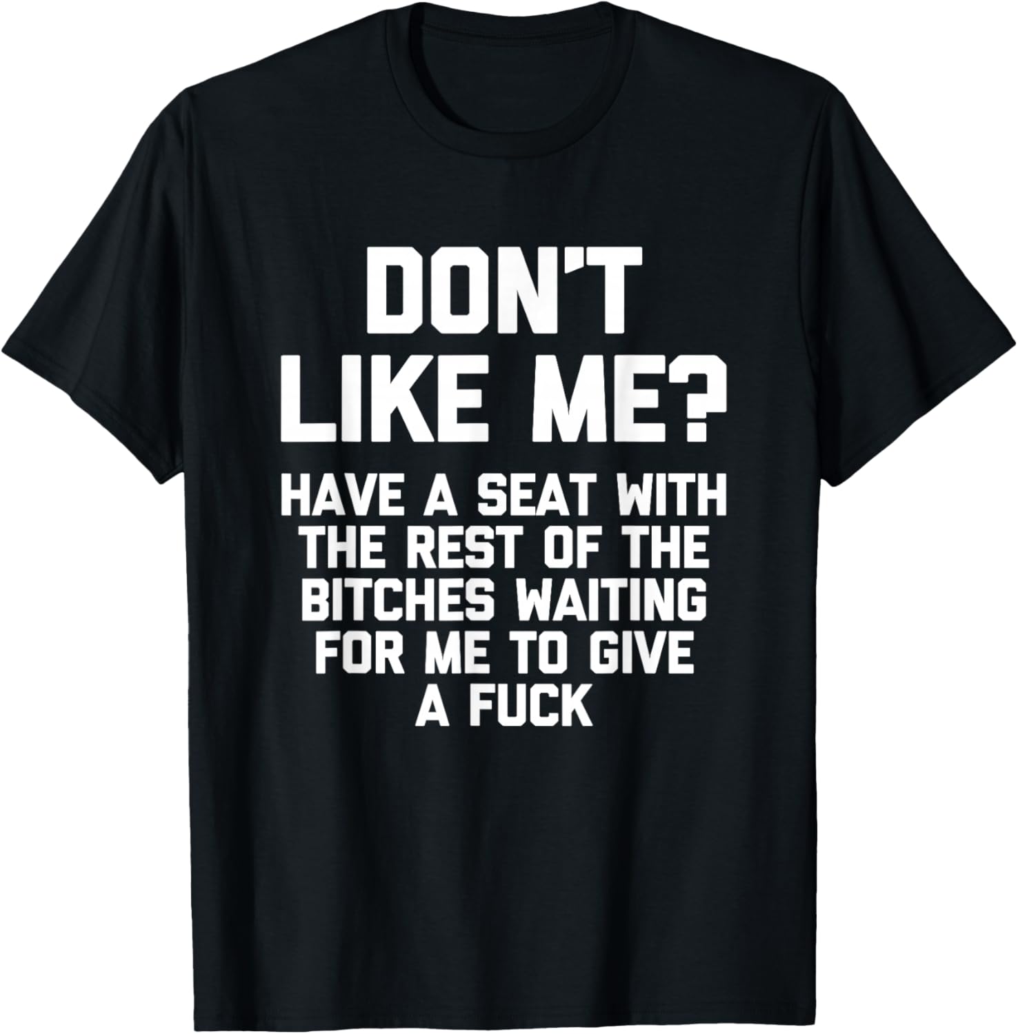 Don't Like Me? Have A Seat With The Rest Of The Bitches... T-Shirt - T-Shirt | Black