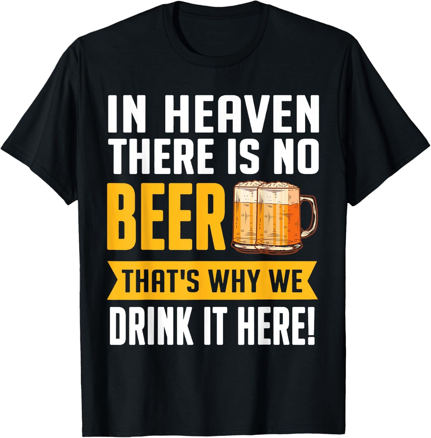 In Heaven There Is No Beer That's Why We Drink It Here Shirt T-Shirt - T-Shirt | Black