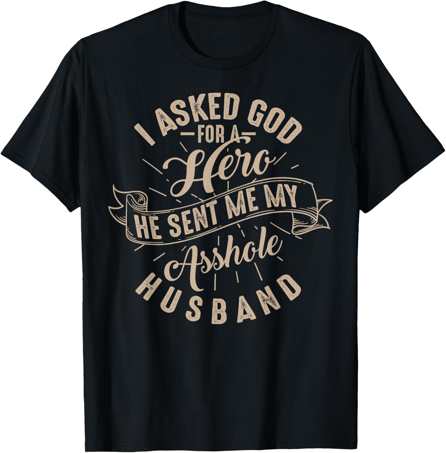I Asked God For A Hero He Sent Me My Asshole Husband Shirt T-Shirt - T-Shirt | Black