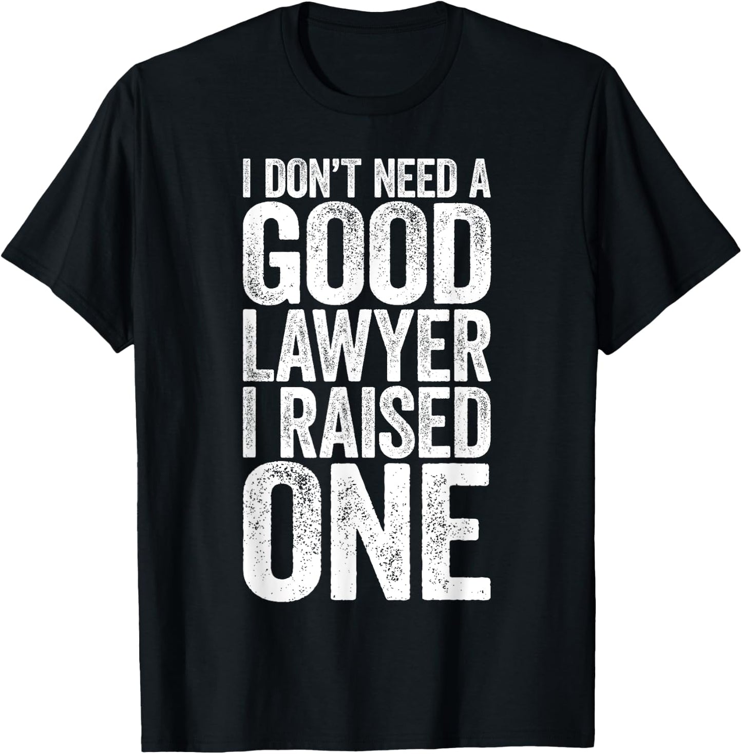 I Don't Need A Good Lawyer I Raised One Shirt Law School T-Shirt - T-Shirt | Black