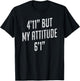 4 Foot 11 But My attitude 6 foot 1 Funny Idea Short Girl T-Shirt - T-Shirt | Black