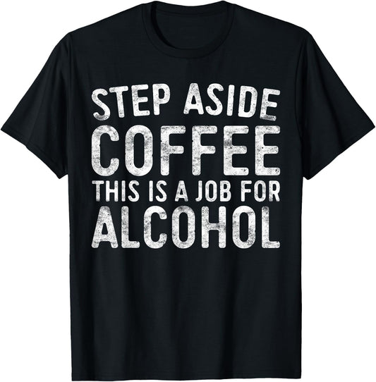 Step Aside Coffee This Is A Job For Alcohol Shirt Drinking T-Shirt - T-Shirt | Black