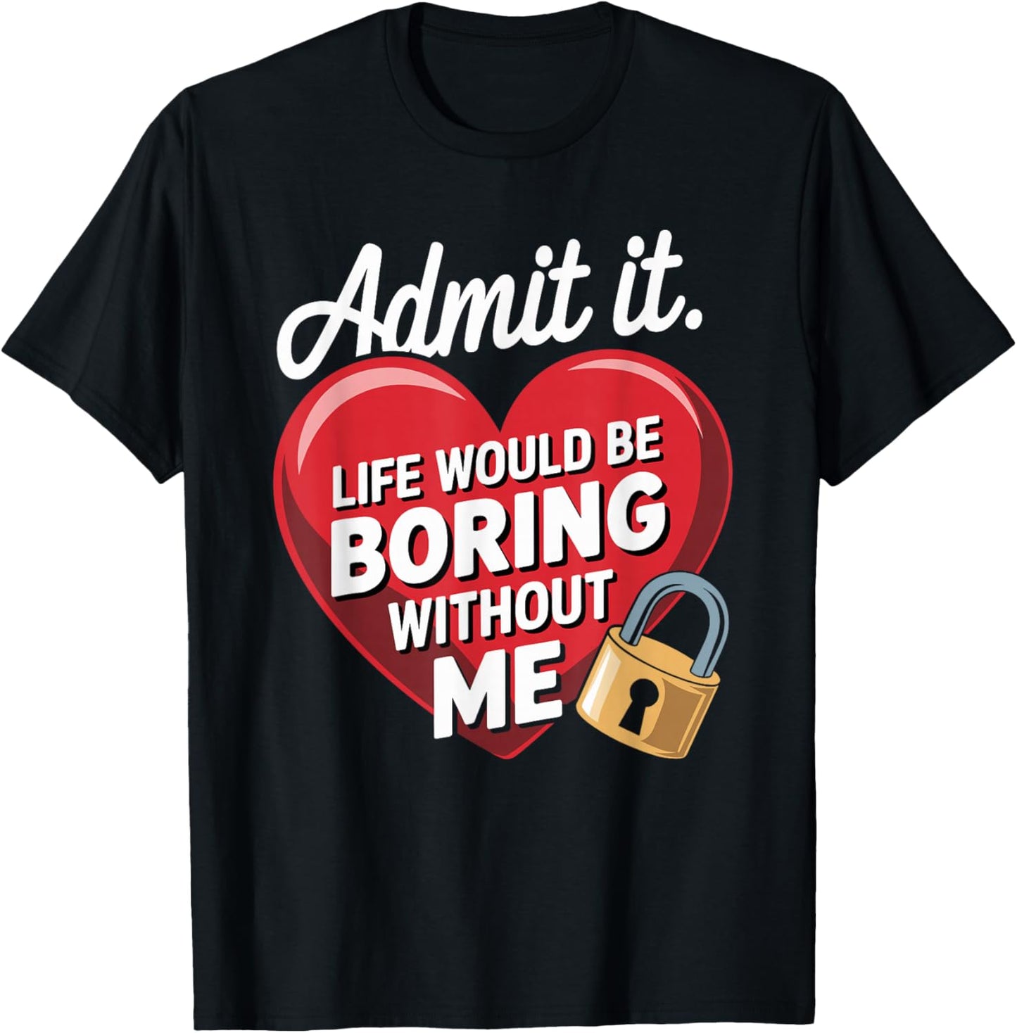 Admit It Life Would Be Boring Without Me Funny Saying T-Shirt - T-Shirt | Black