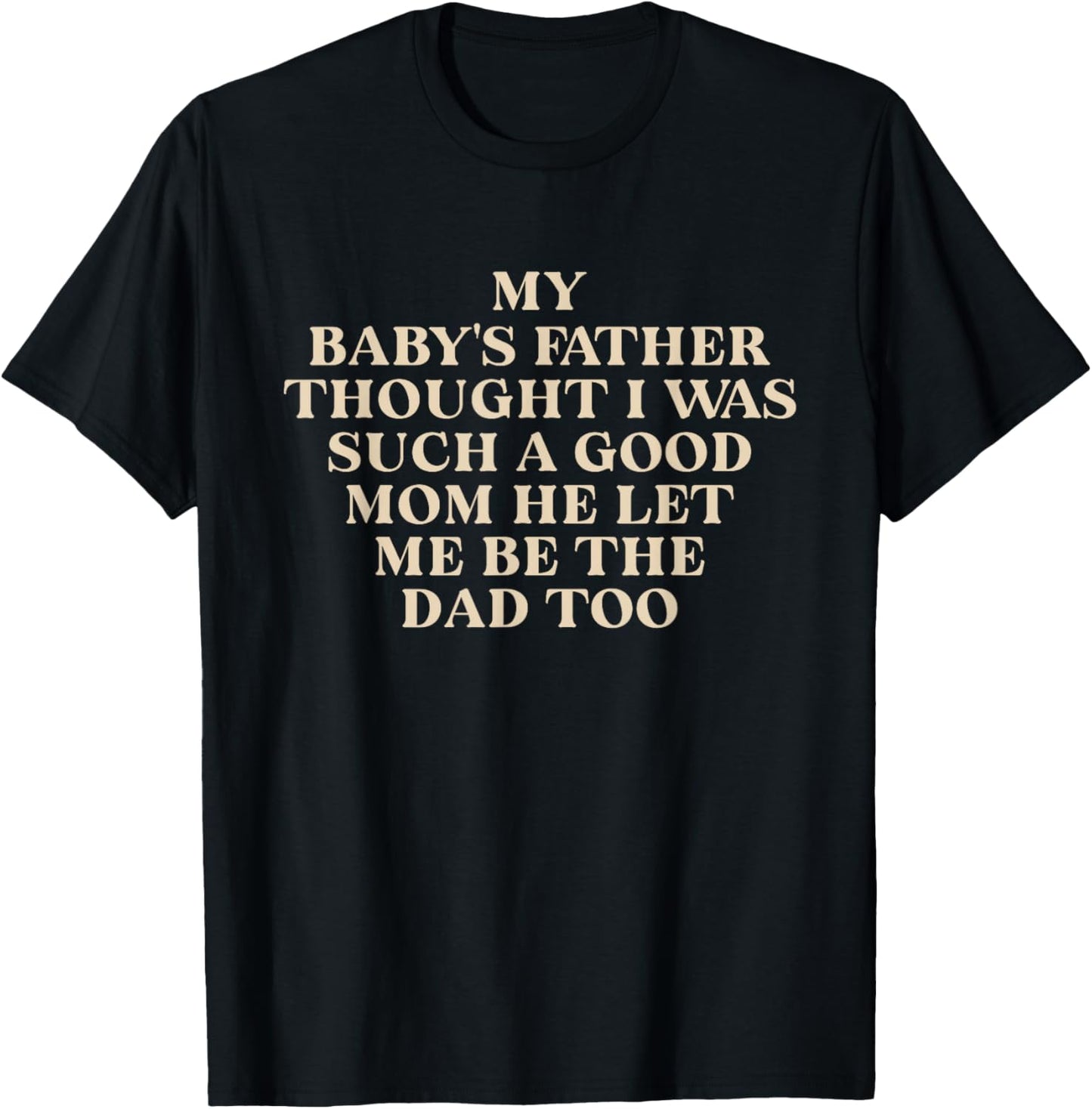 My Baby's Father Thought I was Such A Good Mom He Let Me Be T-Shirt - T-Shirt | Black