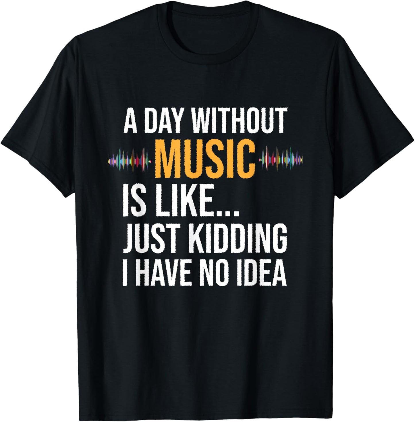 A day without music is like just kidding I have no idea gift T-Shirt - T-Shirt | Black