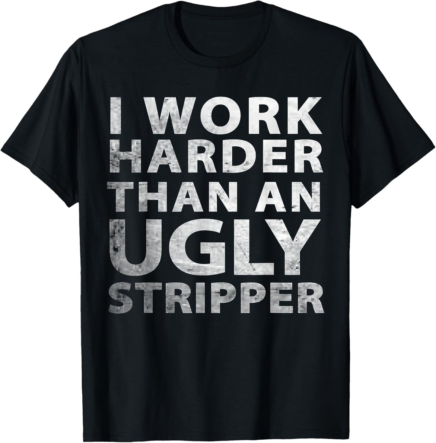 I Work Harder than an Ugly Stripper Funny Graphic T-Shirt - T-Shirt | Black