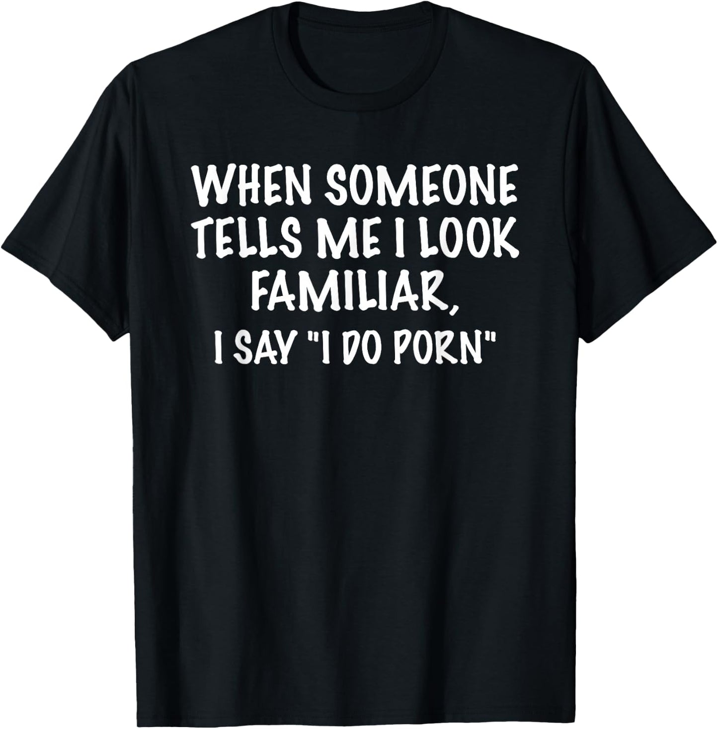 I Look Familiar - I Do Porn Funny Sarcastic Gift T-Shirt - T-Shirt | Black