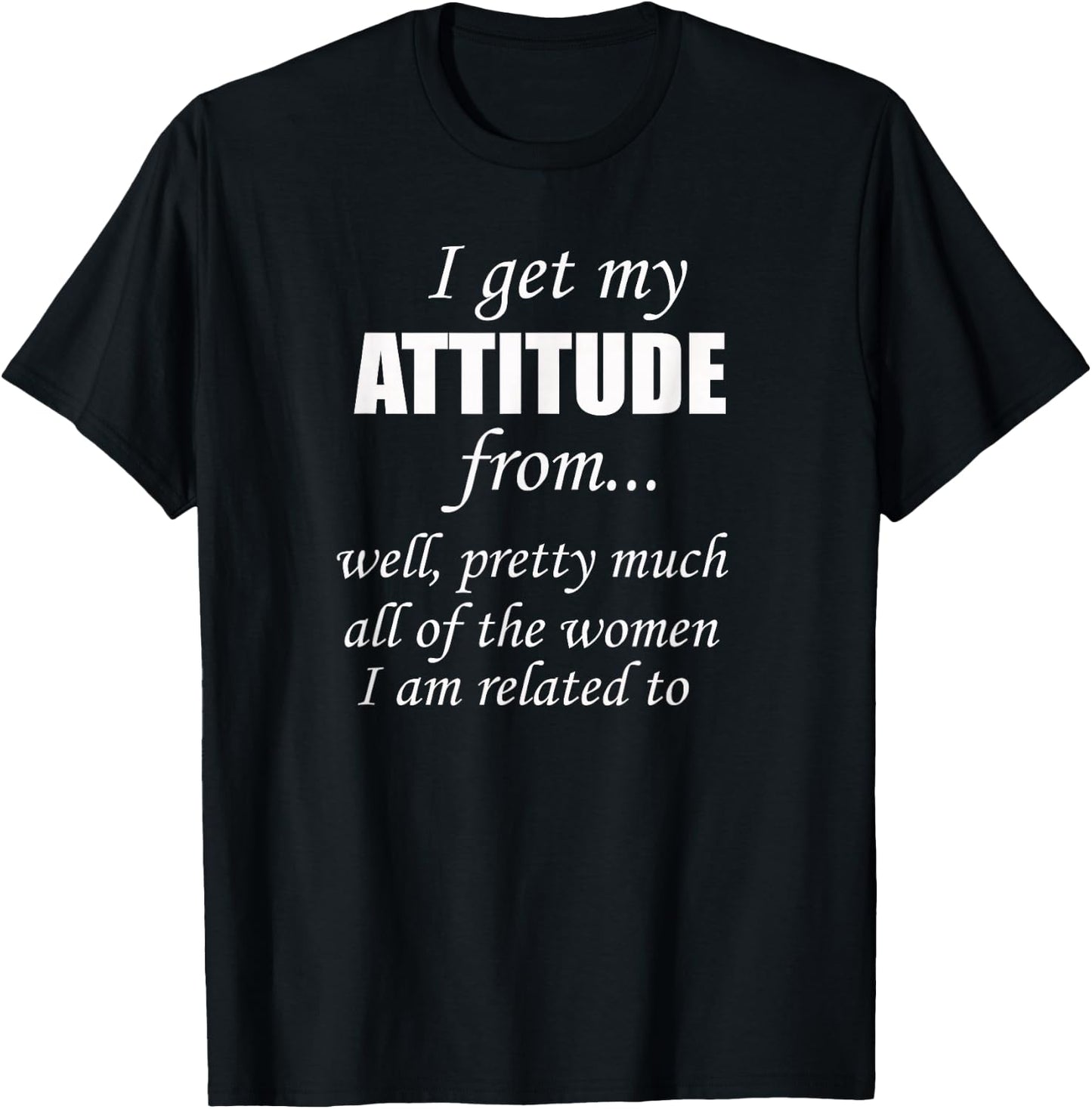 I get my Attitude Well Pretty Much All Women Related T-Shirt - T-Shirt | Black
