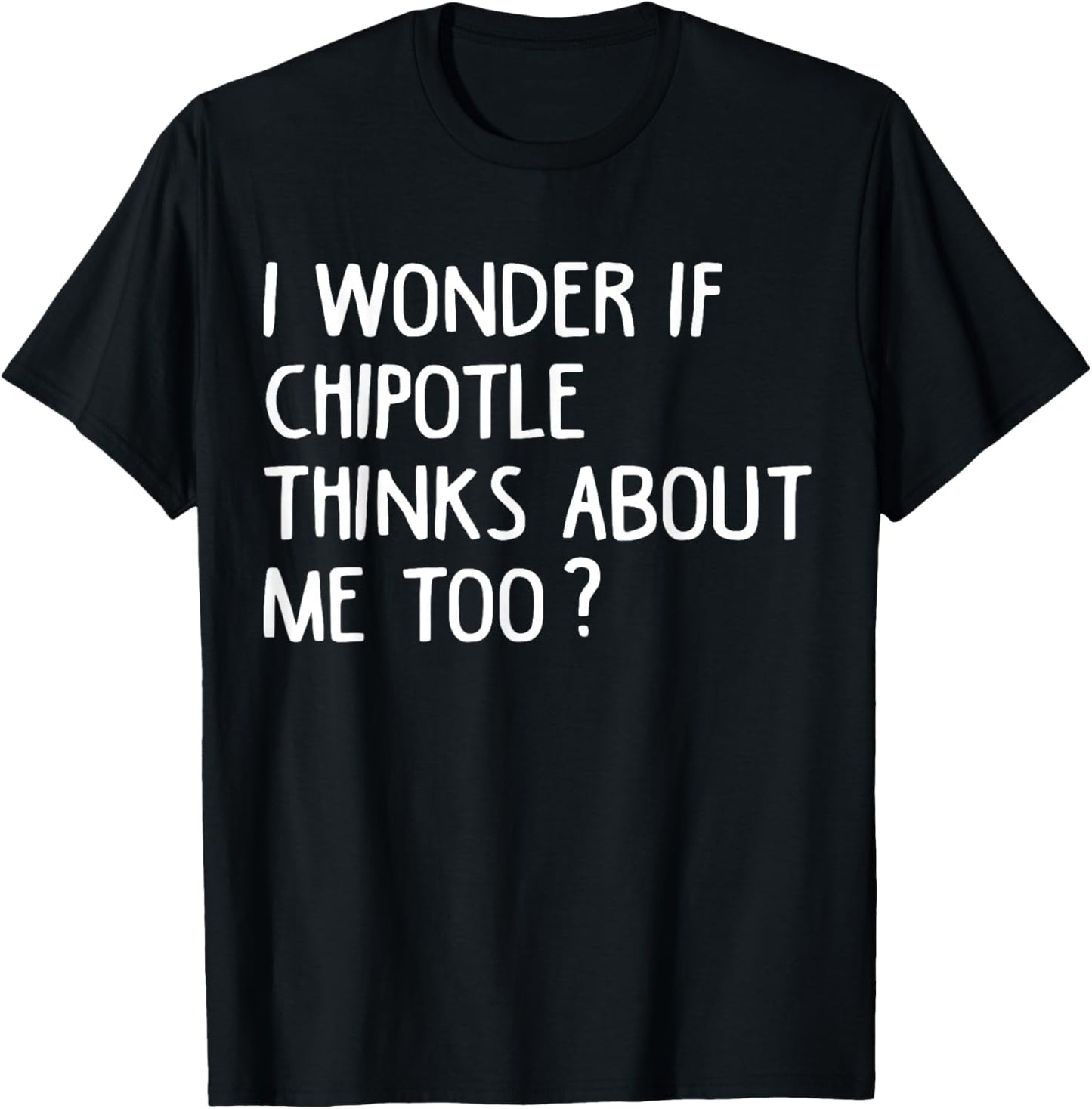 I Wonder If Chipotle Think About Me Too Chipotle Meme Quote T-Shirt - T-Shirt | Black