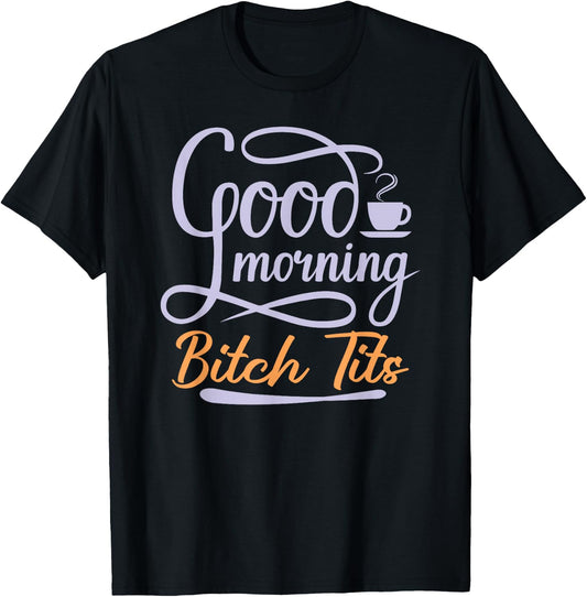 Good Morning Bitch Tits Funny Vulgar Offensive Rude Coffee T-Shirt - T-Shirt | Black
