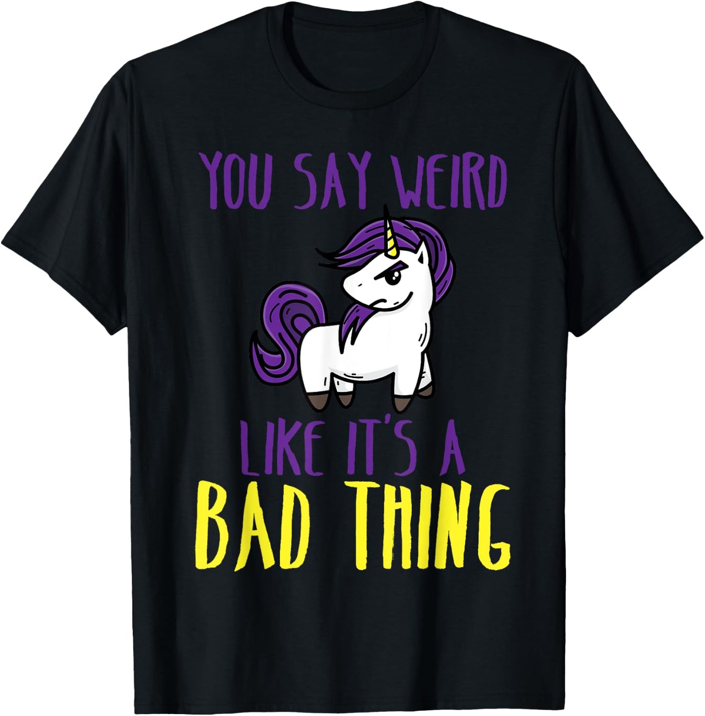 You Say Weird Like It's A Bad Thing | Unicorn Gift T-Shirt - T-Shirt | Black