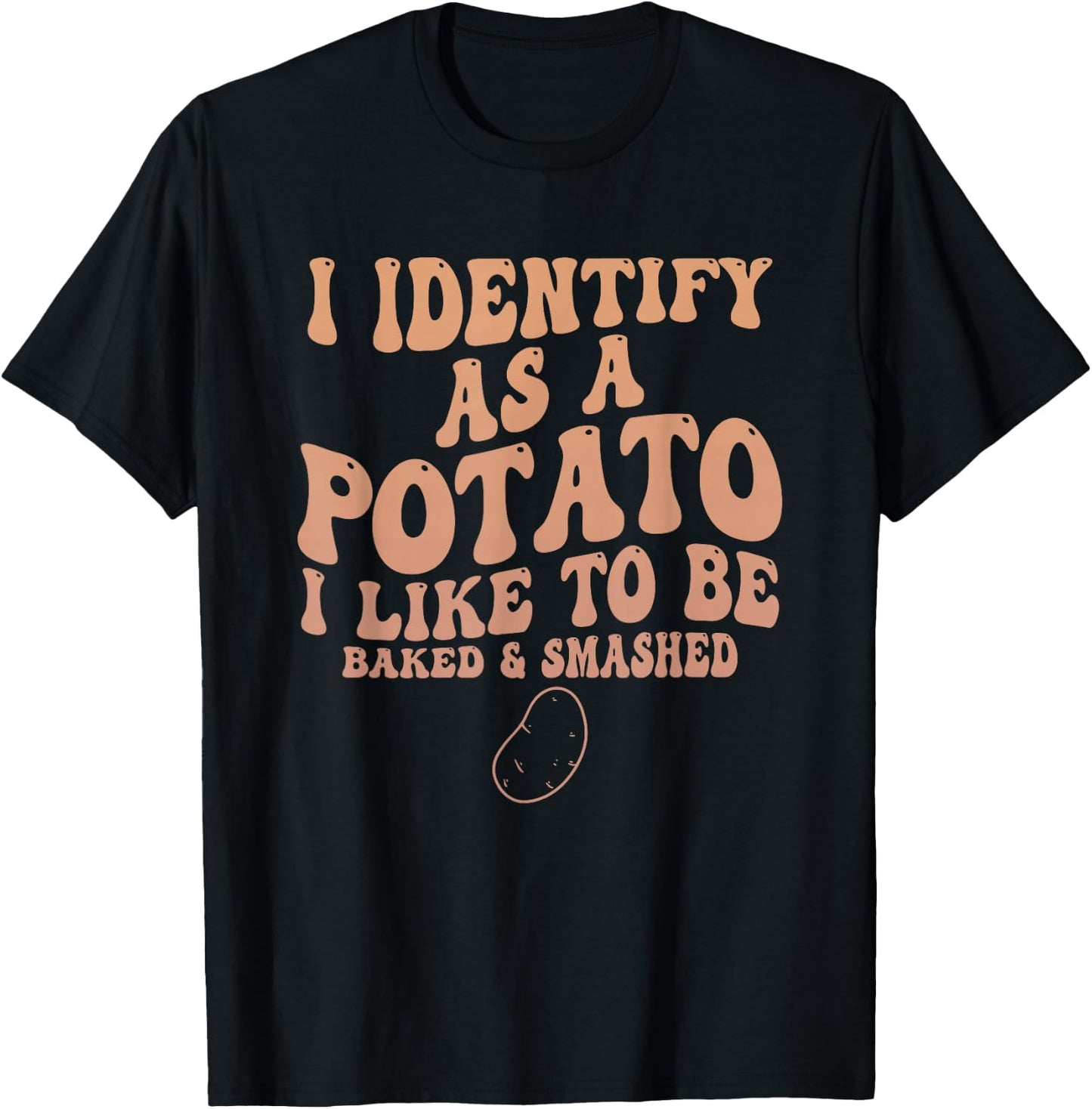 I Identify As A Potato I Like to Be Baked & Smashed Quote T-Shirt - T-Shirt | Black