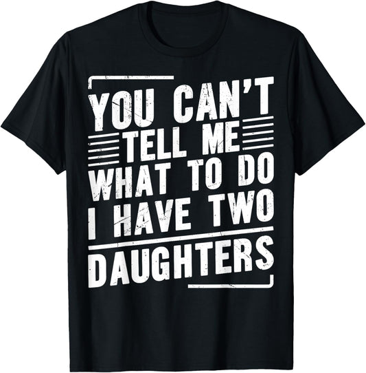 You Can’t Tell Me What to Do I Have Two Daughters T-Shirt - T-Shirt | Black