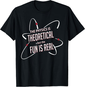 The Physics is Theoretical but the Fun Is Real T-Shirt - T-Shirt | Black