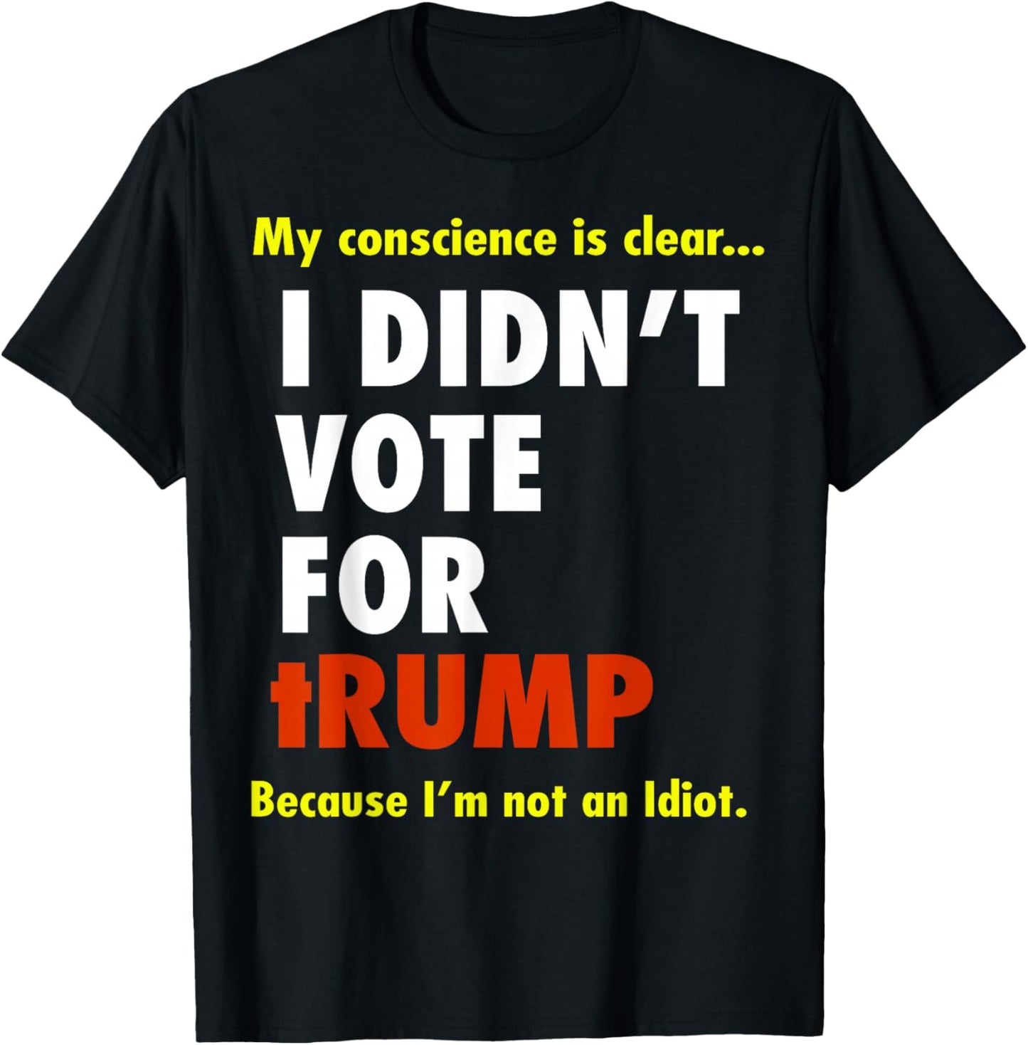 My Conscience is Dear I Didn't Vote for Trump I'm Not Idiot T-Shirt - T-Shirt | Black