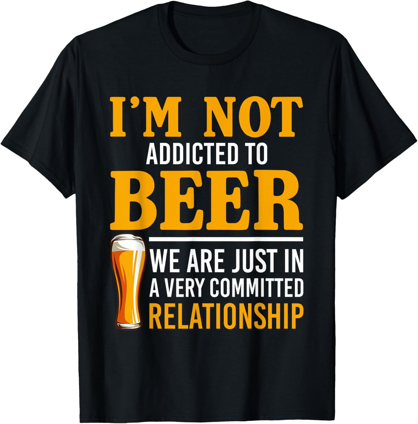 I'm Not Addicted To Beer We Are In A Committed Relationship T-Shirt - T-Shirt | Black