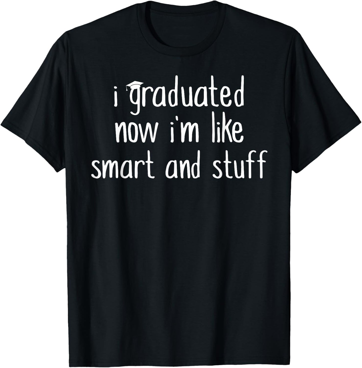 I Graduated Now I'm Like Smart and Stuff Shirt Funny Grad T-Shirt - T-Shirt | Black