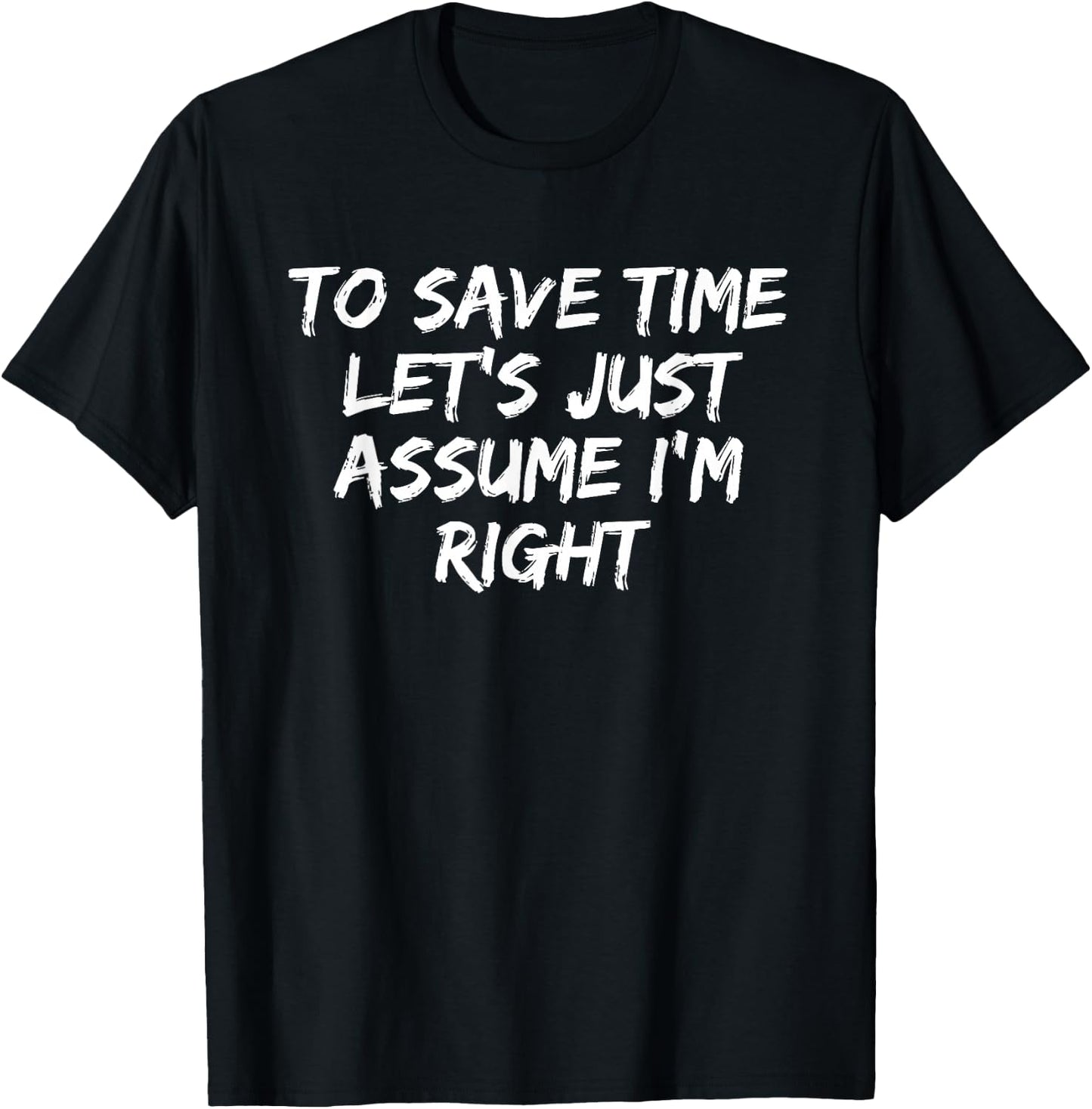 To Save Time Let's Just Assume I'm Right Funny Sarcastic T-Shirt - T-Shirt | Black
