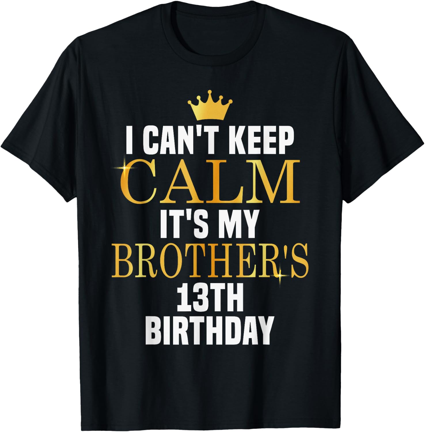 I Can't Keep Calm Its My Brother's 13th Birthday Golden Bday T-Shirt - T-Shirt | Black
