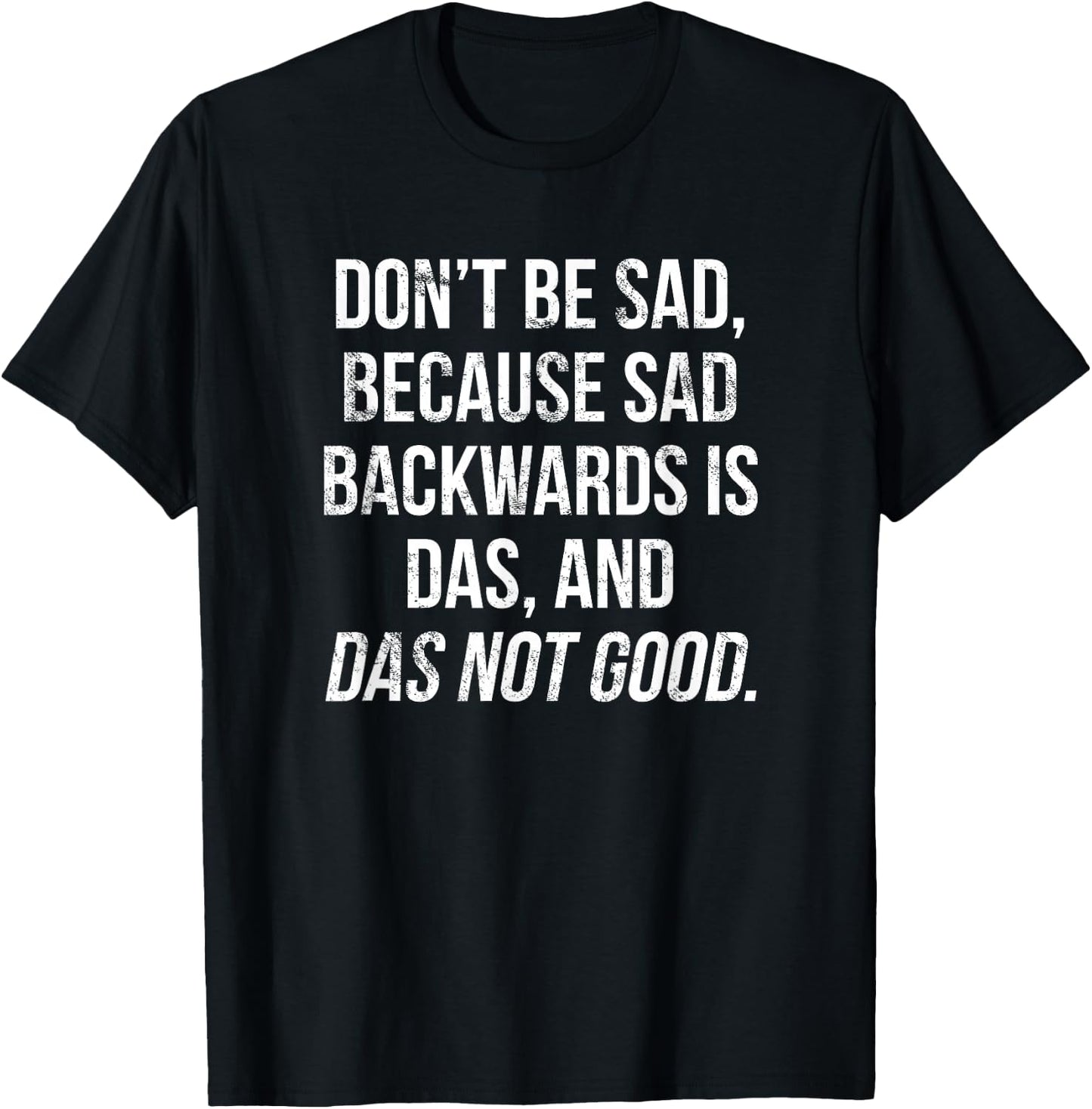 Don't Be Sad, Sad Backwards Is Das, Das Not Good T-Shirt - T-Shirt | Black