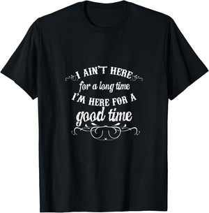 I Ain't Here for a Long Time I'm Here for a Good Time T-Shirt - T-Shirt | Black