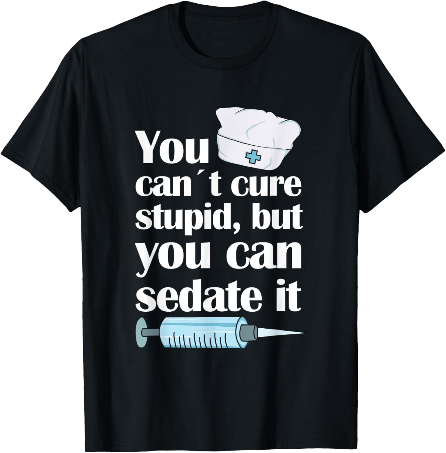 Nurse You Cant Cure Stupid But You Can Sedate It T-Shirt - T-Shirt | Black