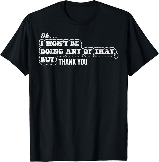 Ok I Won't Be Doing Any of that But Thank You Sarcastic T-Shirt - T-Shirt | Black