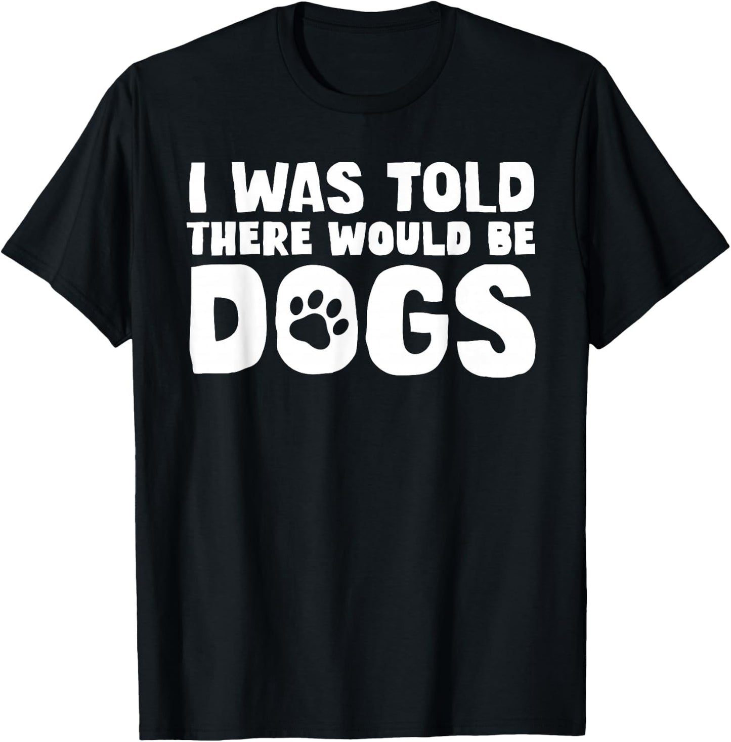I Was Told There Would Be Dogs Funny Dog Lover Dog Owner T-Shirt - T-Shirt | Black