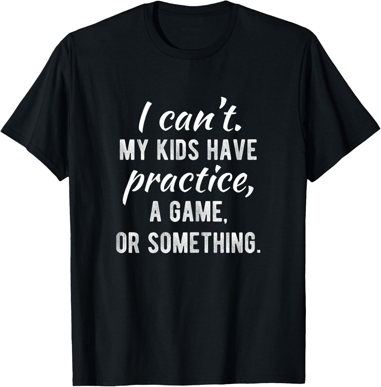 I Can't My Kids Have Practice A Game Or Something Shirt T-Shirt - T-Shirt | Black