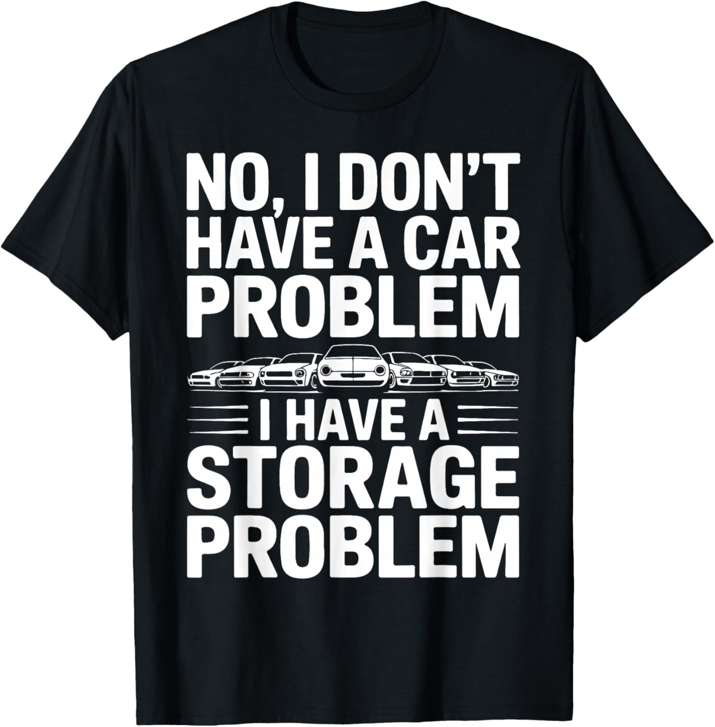 No I Don’t Have a Car Problem I Have a Storage Problem T-Shirt - T-Shirt | Black