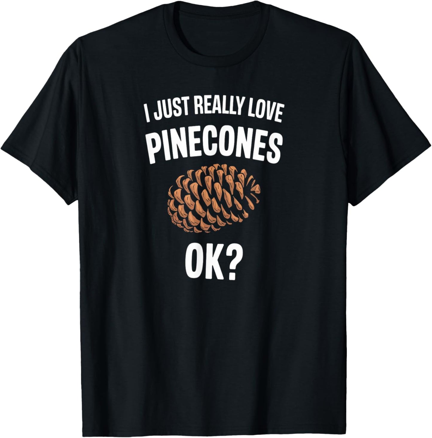 I Just Really Love Pinecones Funny Nature Humor T-Shirt - T-Shirt | Black
